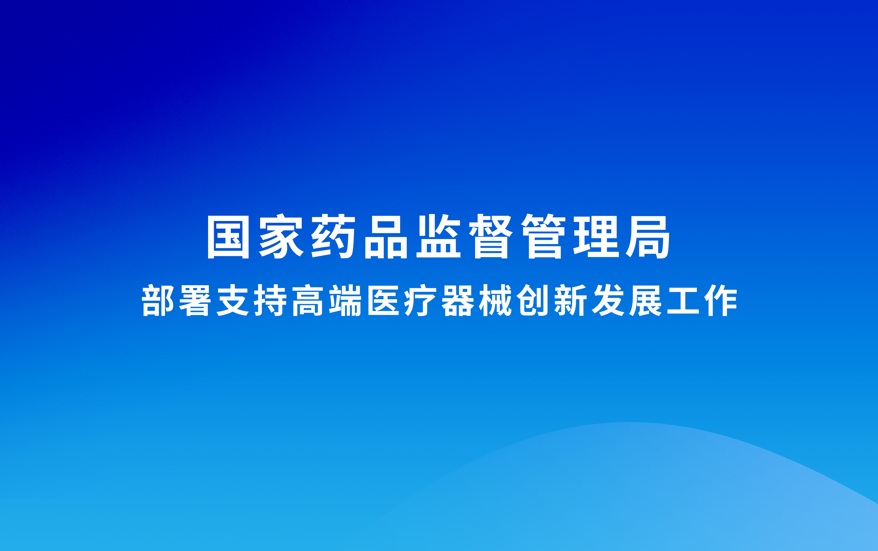國(guó)家藥監(jiān)局部署支持高端醫(yī)療器械創(chuàng)新發(fā)展工作